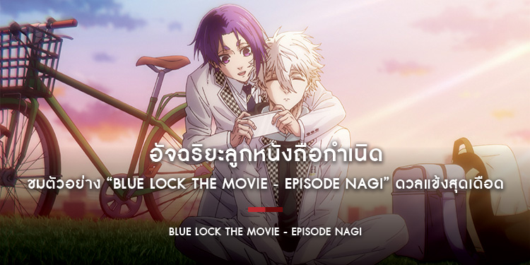 อัจฉริยะลูกหนังถือกำเนิด ชมตัวอย่าง “Blue Lock the Movie - Episode Nagi” ดวลแข้งสุดเดือด 22 สิงหาคม
